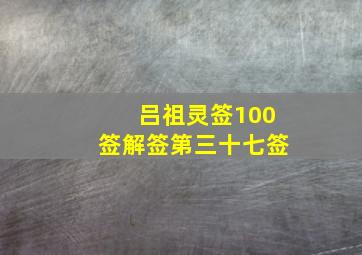 吕祖灵签100签解签第三十七签