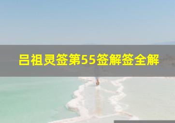 吕祖灵签第55签解签全解