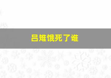 吕雉饿死了谁