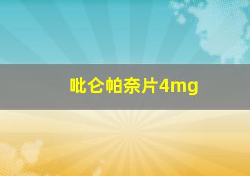 吡仑帕奈片4mg