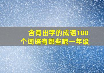 含有出字的成语100个词语有哪些呢一年级