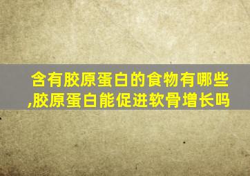 含有胶原蛋白的食物有哪些,胶原蛋白能促进软骨增长吗