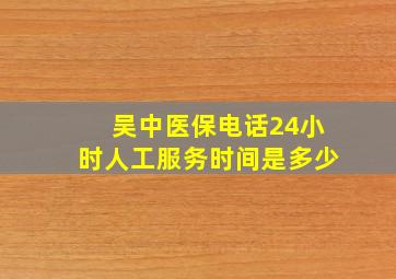 吴中医保电话24小时人工服务时间是多少