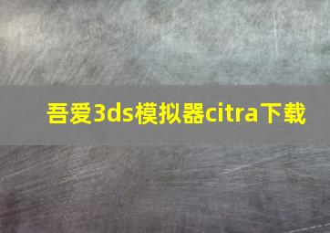 吾爱3ds模拟器citra下载