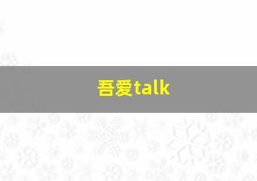 吾爱talk