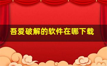 吾爱破解的软件在哪下载