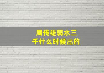 周传雄弱水三千什么时候出的