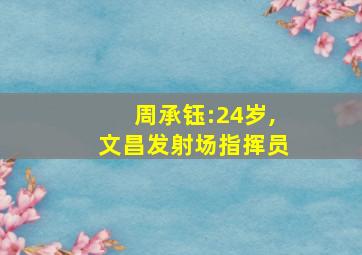 周承钰:24岁,文昌发射场指挥员