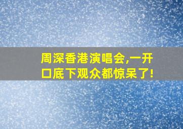 周深香港演唱会,一开口底下观众都惊呆了!