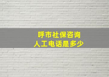 呼市社保咨询人工电话是多少