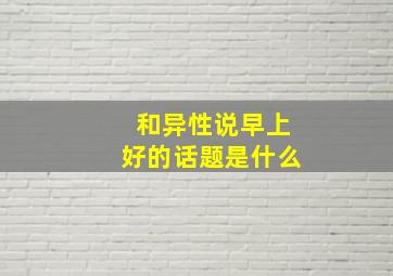 和异性说早上好的话题是什么