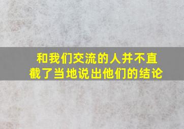 和我们交流的人并不直截了当地说出他们的结论