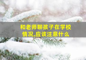 和老师聊孩子在学校情况,应该注意什么