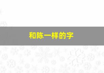 和陈一样的字