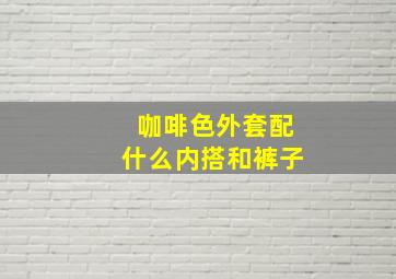 咖啡色外套配什么内搭和裤子