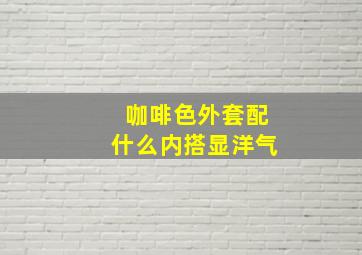 咖啡色外套配什么内搭显洋气