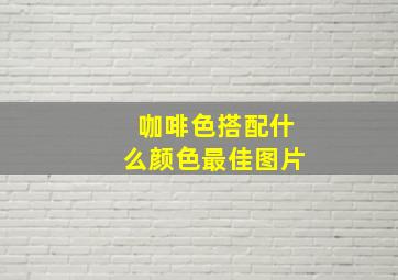 咖啡色搭配什么颜色最佳图片