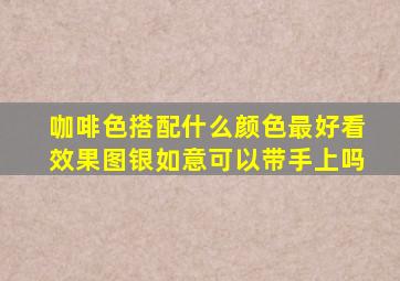 咖啡色搭配什么颜色最好看效果图银如意可以带手上吗