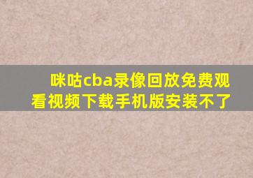 咪咕cba录像回放免费观看视频下载手机版安装不了