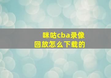 咪咕cba录像回放怎么下载的