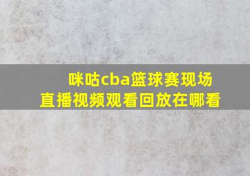 咪咕cba篮球赛现场直播视频观看回放在哪看