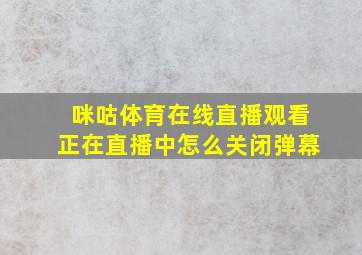 咪咕体育在线直播观看正在直播中怎么关闭弹幕