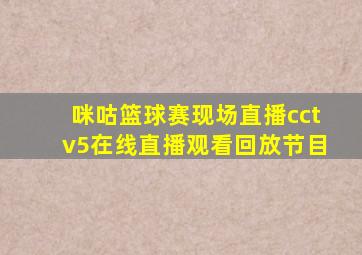 咪咕篮球赛现场直播cctv5在线直播观看回放节目