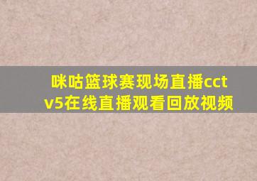 咪咕篮球赛现场直播cctv5在线直播观看回放视频