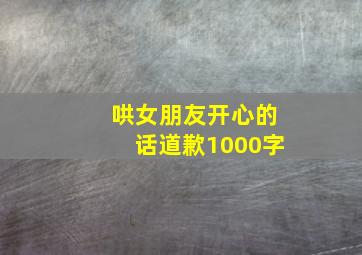 哄女朋友开心的话道歉1000字