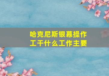 哈克尼斯银幕操作工干什么工作主要