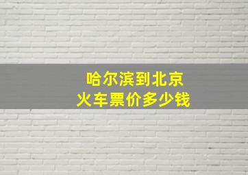 哈尔滨到北京火车票价多少钱