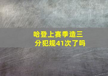 哈登上赛季造三分犯规41次了吗