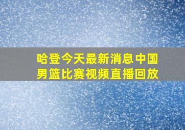 哈登今天最新消息中国男篮比赛视频直播回放