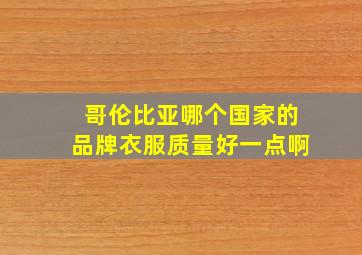 哥伦比亚哪个国家的品牌衣服质量好一点啊