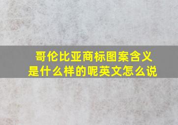 哥伦比亚商标图案含义是什么样的呢英文怎么说