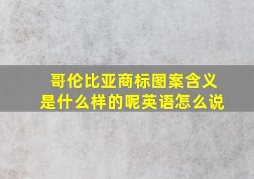 哥伦比亚商标图案含义是什么样的呢英语怎么说