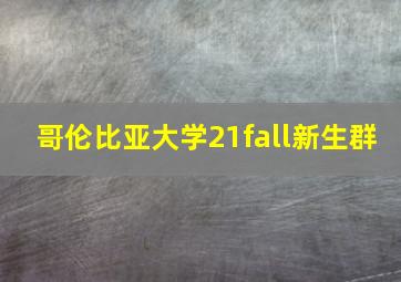 哥伦比亚大学21fall新生群