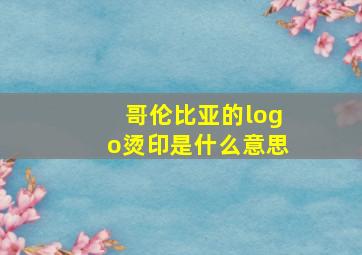 哥伦比亚的logo烫印是什么意思