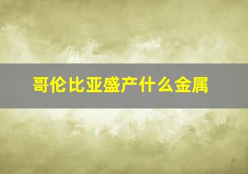 哥伦比亚盛产什么金属