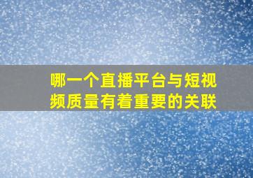 哪一个直播平台与短视频质量有着重要的关联