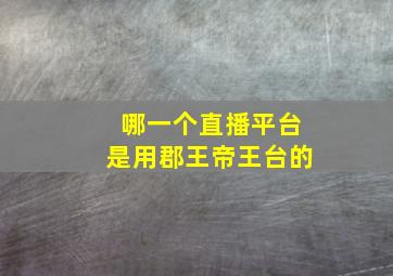 哪一个直播平台是用郡王帝王台的