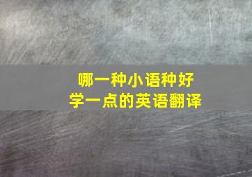 哪一种小语种好学一点的英语翻译