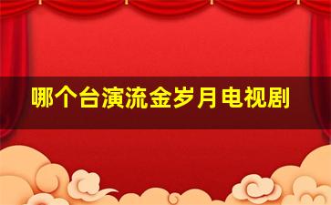 哪个台演流金岁月电视剧