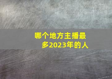 哪个地方主播最多2023年的人