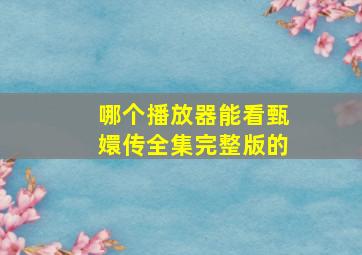 哪个播放器能看甄嬛传全集完整版的