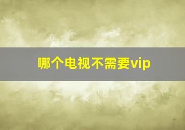 哪个电视不需要vip