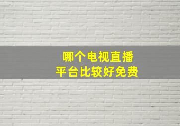 哪个电视直播平台比较好免费