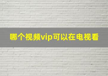 哪个视频vip可以在电视看