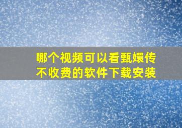 哪个视频可以看甄嬛传不收费的软件下载安装