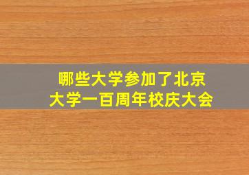 哪些大学参加了北京大学一百周年校庆大会